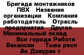 Бригада монтажников ПВХ › Название организации ­ Компания-работодатель › Отрасль предприятия ­ Другое › Минимальный оклад ­ 90 000 - Все города Работа » Вакансии   . Тыва респ.,Ак-Довурак г.